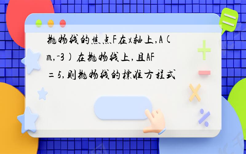 抛物线的焦点F在x轴上,A(m,-3)在抛物线上,且AF=5,则抛物线的标准方程式