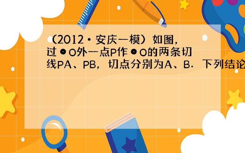 （2012•安庆一模）如图，过⊙O外一点P作⊙O的两条切线PA、PB，切点分别为A、B．下列结论中，正确的是______