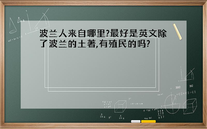 波兰人来自哪里?最好是英文除了波兰的土著,有殖民的吗?