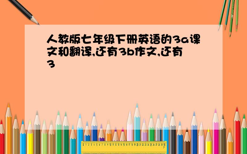 人教版七年级下册英语的3a课文和翻译,还有3b作文,还有3