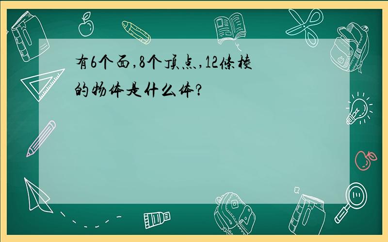 有6个面,8个顶点,12条棱的物体是什么体?