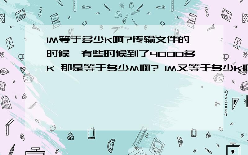 1M等于多少K啊?传输文件的时候,有些时候到了4000多K 那是等于多少M啊? 1M又等于多少K啊?