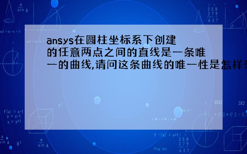 ansys在圆柱坐标系下创建的任意两点之间的直线是一条唯一的曲线,请问这条曲线的唯一性是怎样确定下来的?