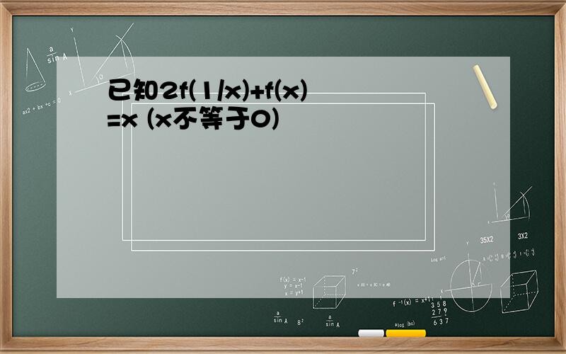 已知2f(1/x)+f(x)=x (x不等于0)