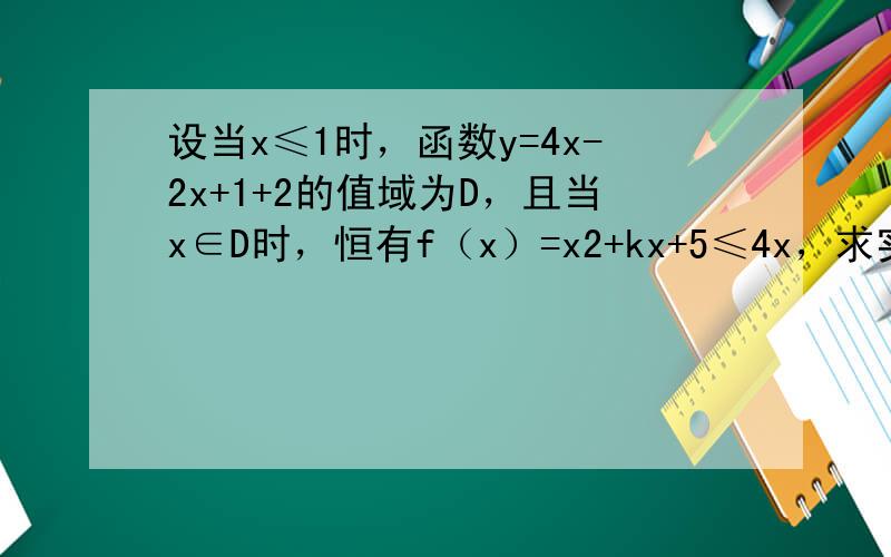 设当x≤1时，函数y=4x-2x+1+2的值域为D，且当x∈D时，恒有f（x）=x2+kx+5≤4x，求实数k的取值范围