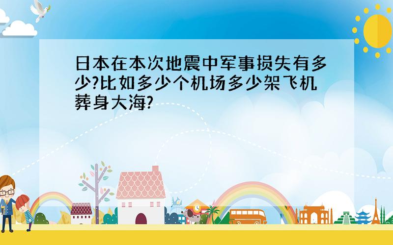 日本在本次地震中军事损失有多少?比如多少个机场多少架飞机葬身大海?