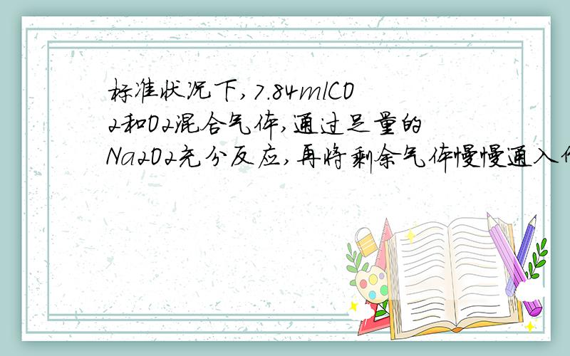 标准状况下,7.84mlCO2和O2混合气体,通过足量的Na2O2充分反应,再将剩余气体慢慢通入倒扣在水且充有8.96m