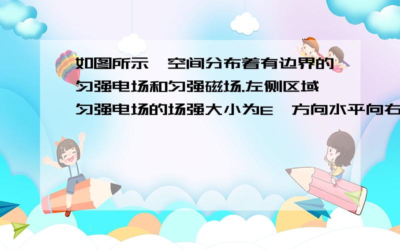 如图所示,空间分布着有边界的匀强电场和匀强磁场.左侧区域匀强电场的场强大小为E、方向水平向右,电场宽度为L；中间区域匀强