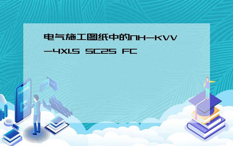 电气施工图纸中的NH-KVV-4X1.5 SC25 FC