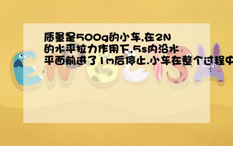 质量是500g的小车,在2N的水平拉力作用下,5s内沿水平面前进了1m后停止.小车在整个过程中,拉力做功是__J