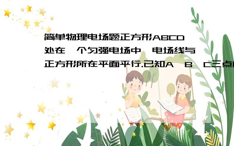 简单物理电场题正方形ABCD处在一个匀强电场中,电场线与正方形所在平面平行.已知A、B、C三点的电势依次为UA=6V,U