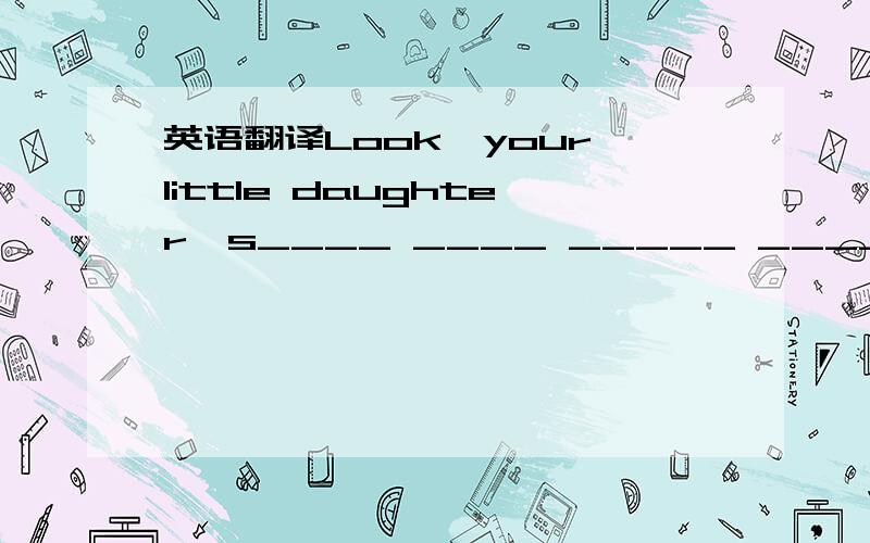 英语翻译Look,your little daughter