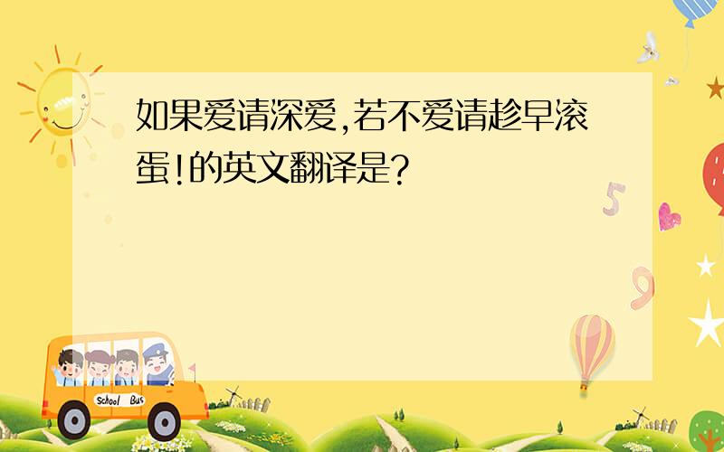 如果爱请深爱,若不爱请趁早滚蛋!的英文翻译是?