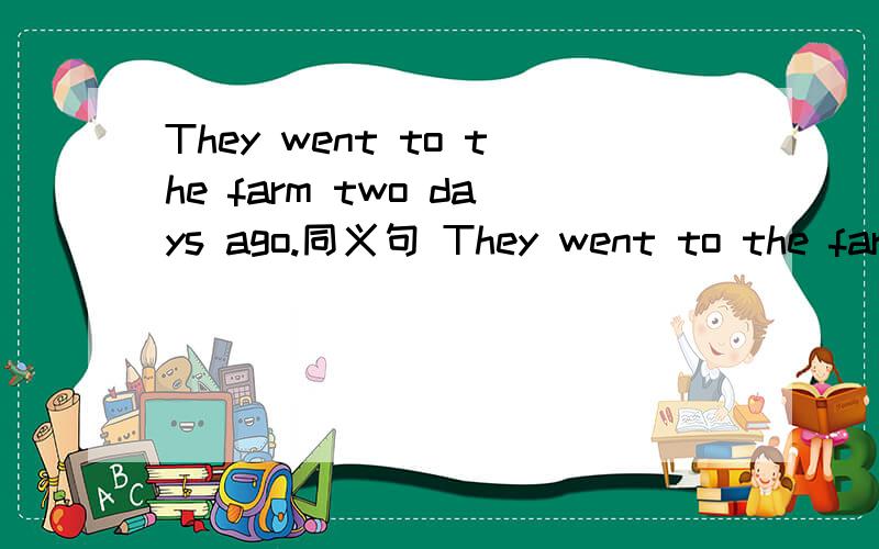 They went to the farm two days ago.同义句 They went to the farm