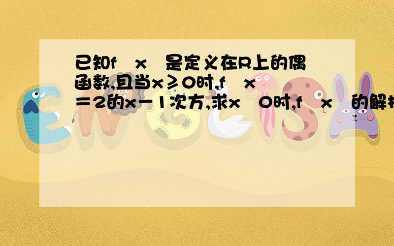 已知f﹙x﹚是定义在R上的偶函数,且当x≥0时,f﹙x﹚＝2的x－1次方,求x﹤0时,f﹙x﹚的解析式大神们帮帮