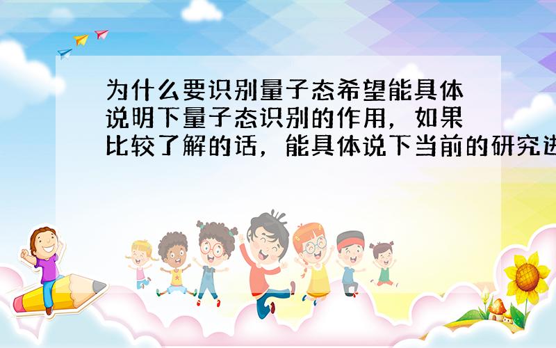 为什么要识别量子态希望能具体说明下量子态识别的作用，如果比较了解的话，能具体说下当前的研究进展和对以后的展望更好。是关于