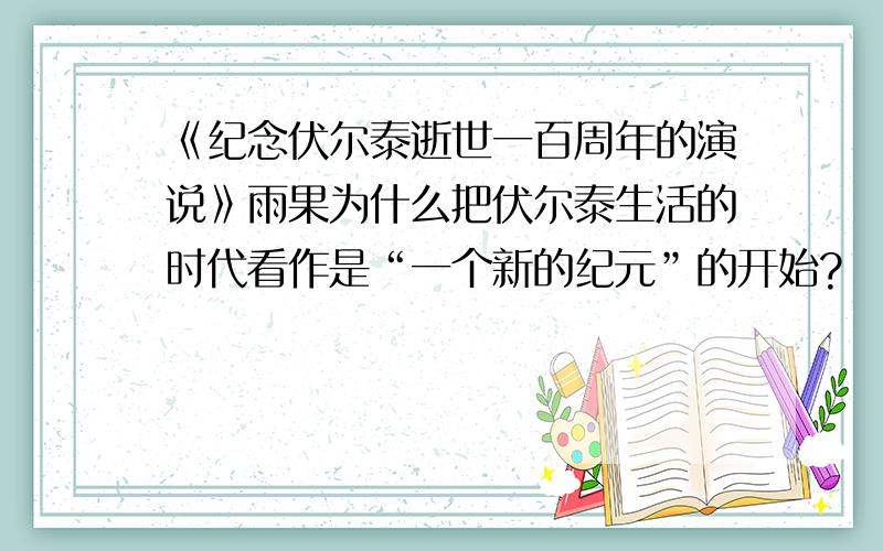 《纪念伏尔泰逝世一百周年的演说》雨果为什么把伏尔泰生活的时代看作是“一个新的纪元”的开始?