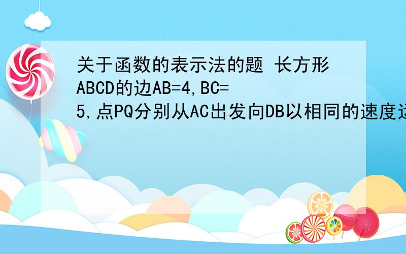 关于函数的表示法的题 长方形ABCD的边AB=4,BC=5,点PQ分别从AC出发向DB以相同的速度运动,设AP的长为x,