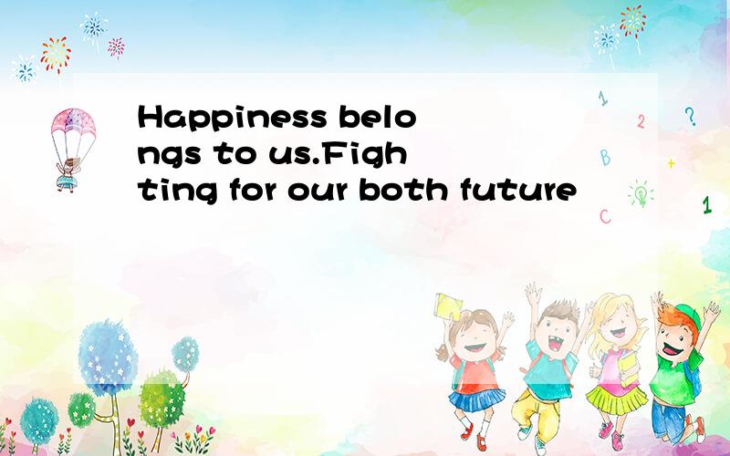 Happiness belongs to us.Fighting for our both future