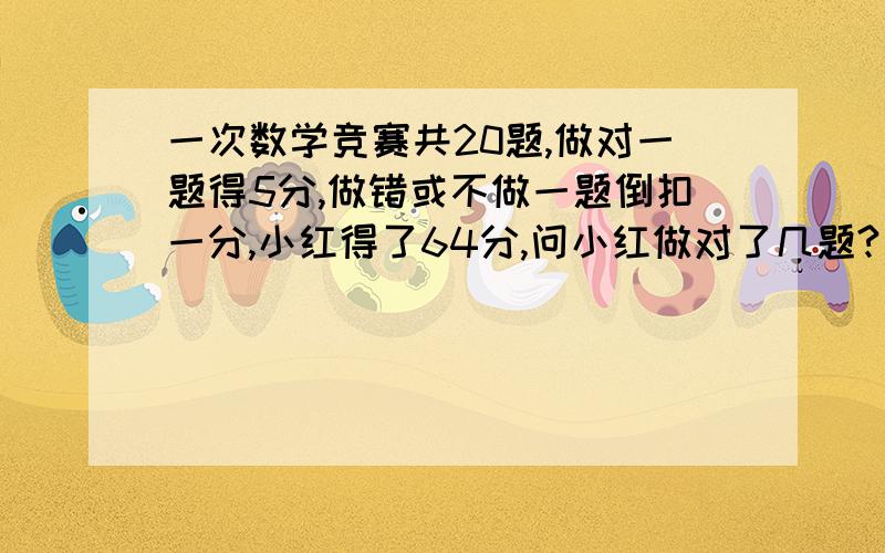 一次数学竞赛共20题,做对一题得5分,做错或不做一题倒扣一分,小红得了64分,问小红做对了几题?