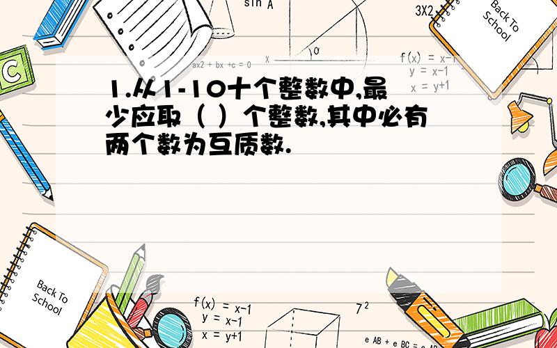 1.从1-10十个整数中,最少应取（ ）个整数,其中必有两个数为互质数.