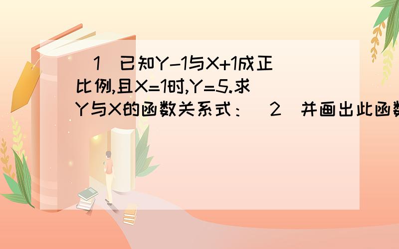 （1）已知Y-1与X+1成正比例,且X=1时,Y=5.求Y与X的函数关系式：（2）并画出此函数图象.（3）根据函数的