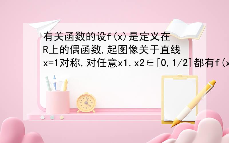 有关函数的设f(x)是定义在R上的偶函数,起图像关于直线x=1对称,对任意x1,x2∈[0,1/2]都有f(x1+x2)