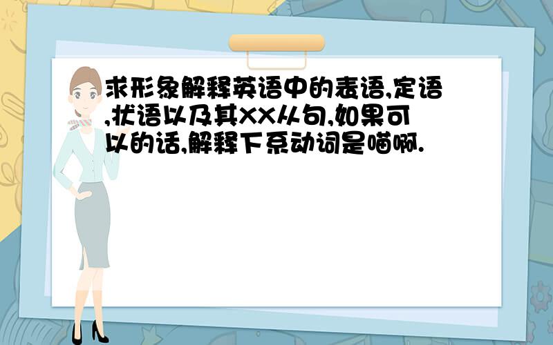 求形象解释英语中的表语,定语,状语以及其XX从句,如果可以的话,解释下系动词是喵啊.