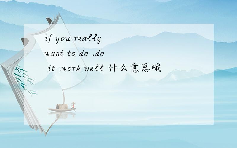 if you really want to do .do it ,work well 什么意思哦