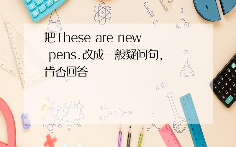 把These are new pens.改成一般疑问句,肯否回答