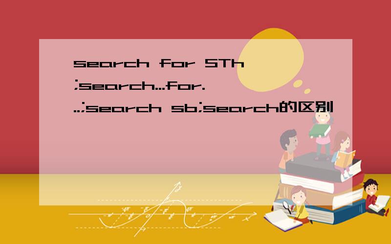 search for STh;search...for...;search sb;search的区别