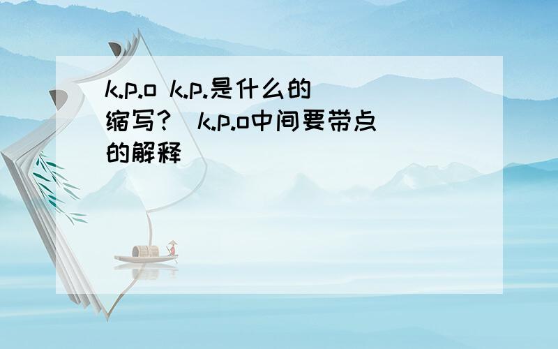 k.p.o k.p.是什么的缩写?（k.p.o中间要带点的解释）