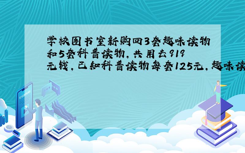 学校图书室新购回3套趣味读物和5套科普读物,共用去919元钱,已知科普读物每套125元,趣味读物每套多少元?