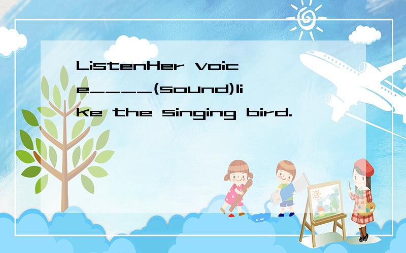 ListenHer voice____(sound)like the singing bird.