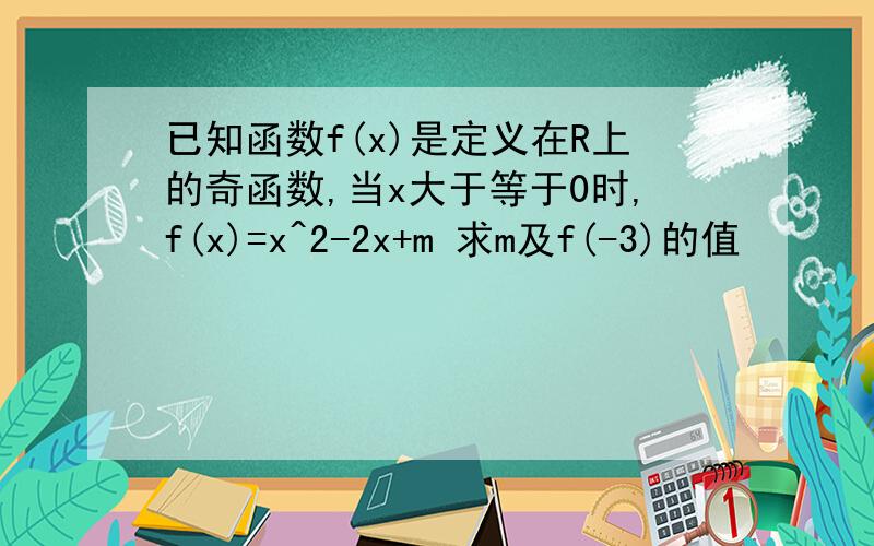 已知函数f(x)是定义在R上的奇函数,当x大于等于0时,f(x)=x^2-2x+m 求m及f(-3)的值