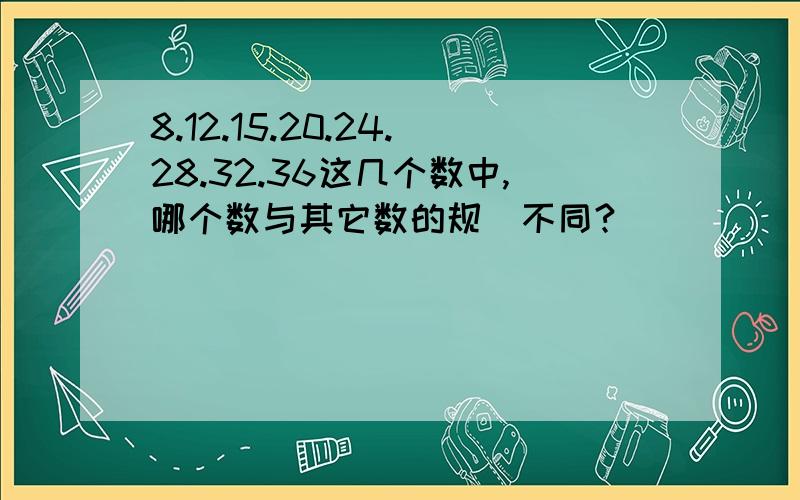 8.12.15.20.24.28.32.36这几个数中,哪个数与其它数的规侓不同?