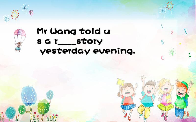 Mr Wang told us a r____story yesterday evening.