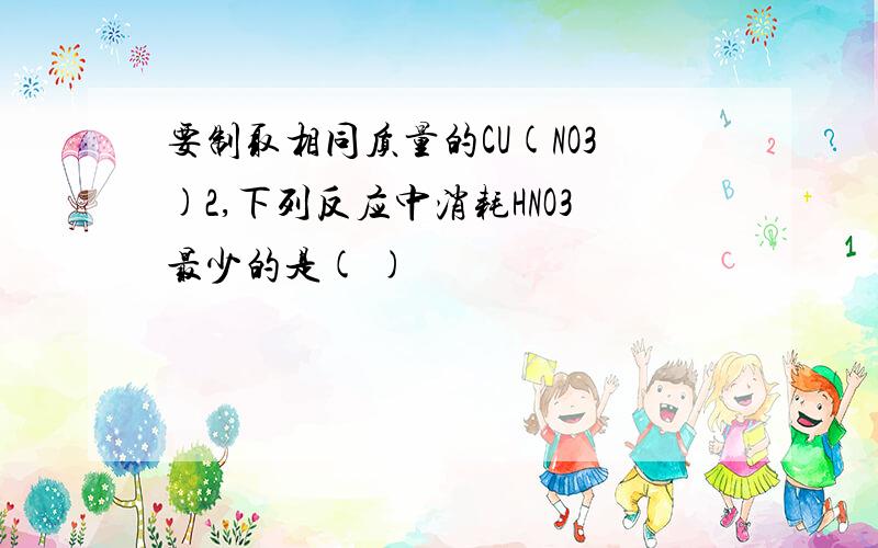 要制取相同质量的CU(NO3)2,下列反应中消耗HNO3最少的是( )