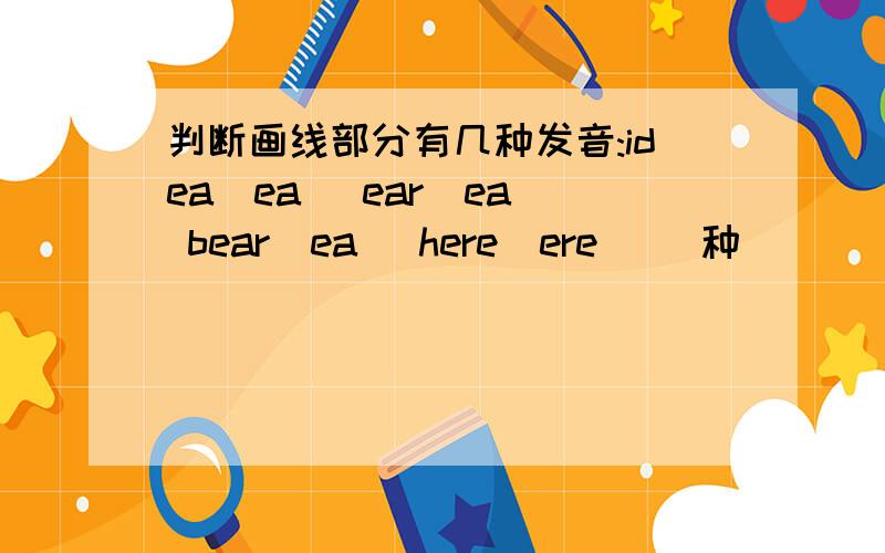 判断画线部分有几种发音:idea(ea) ear(ea) bear(ea) here(ere) )种