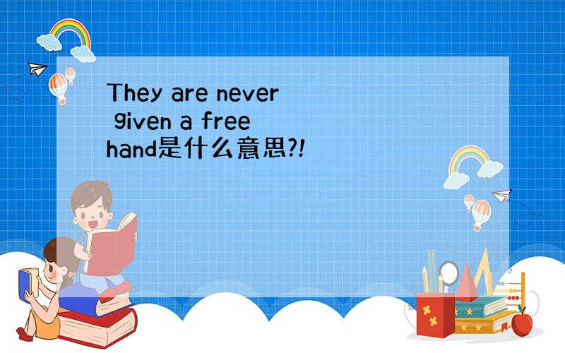 They are never given a free hand是什么意思?!