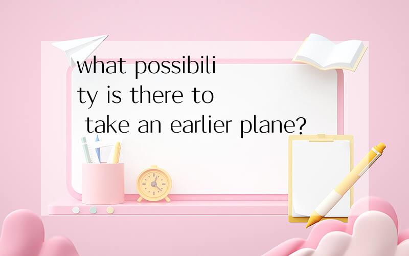 what possibility is there to take an earlier plane?