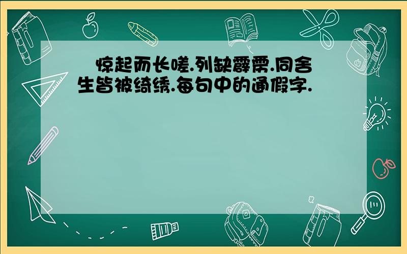 怳惊起而长嗟.列缺霹雳.同舍生皆被绮绣.每句中的通假字.