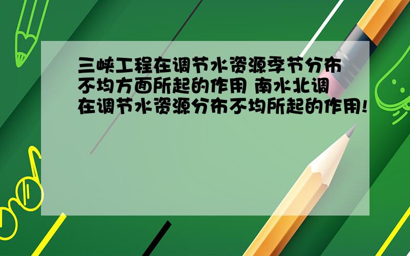 三峡工程在调节水资源季节分布不均方面所起的作用 南水北调在调节水资源分布不均所起的作用!