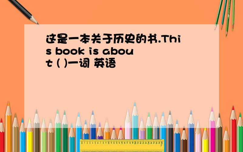 这是一本关于历史的书.This book is about ( )一词 英语