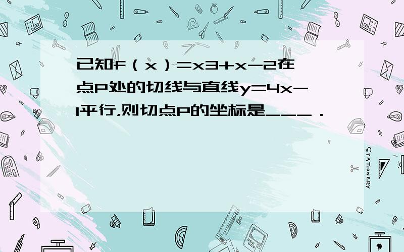 已知f（x）=x3+x-2在点P处的切线与直线y=4x-1平行，则切点P的坐标是___．