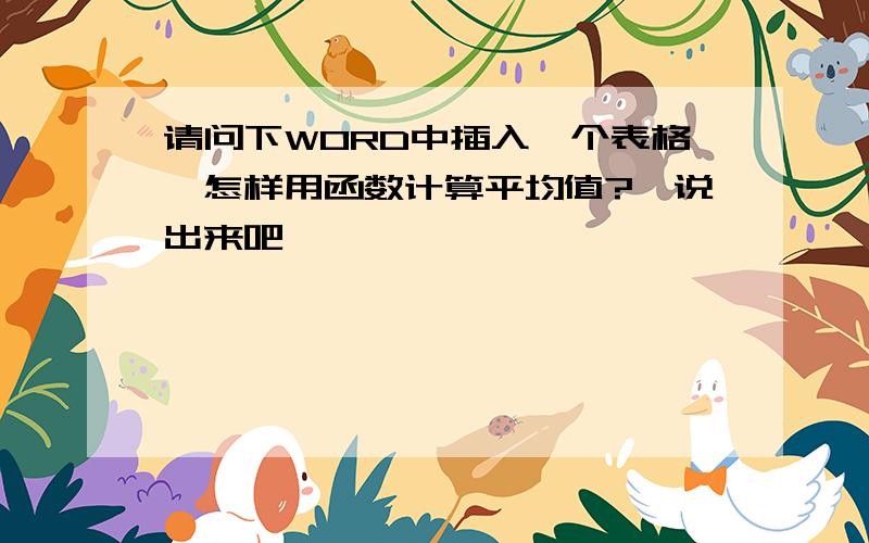 请问下WORD中插入一个表格,怎样用函数计算平均值?　说出来吧,