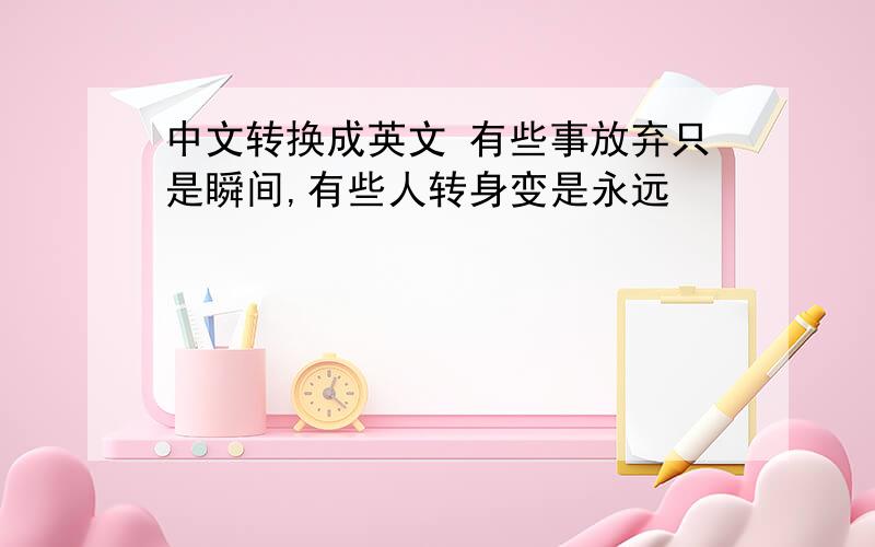 中文转换成英文 有些事放弃只是瞬间,有些人转身变是永远