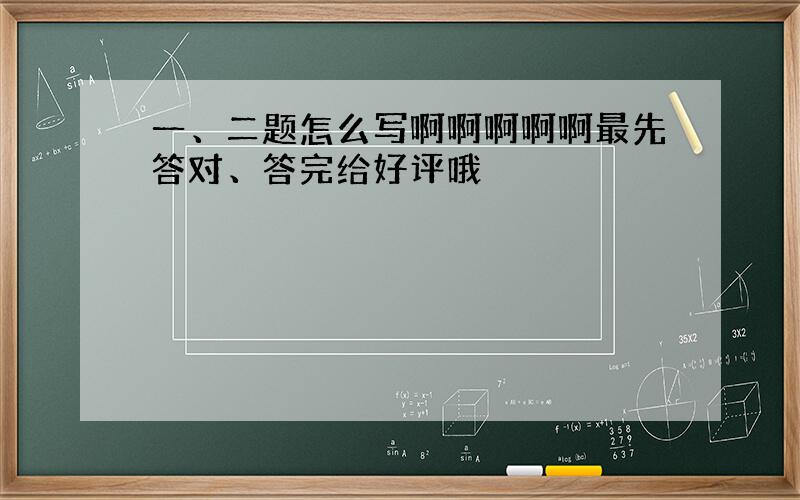 一、二题怎么写啊啊啊啊啊最先答对、答完给好评哦