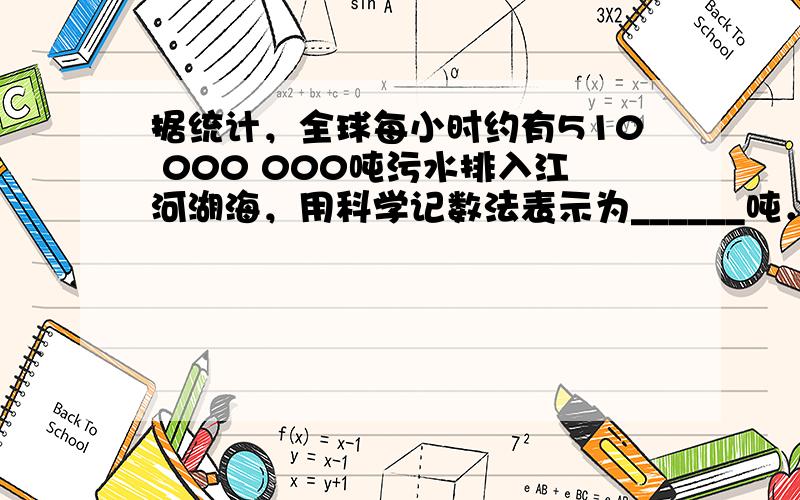 据统计，全球每小时约有510 000 000吨污水排入江河湖海，用科学记数法表示为______吨．