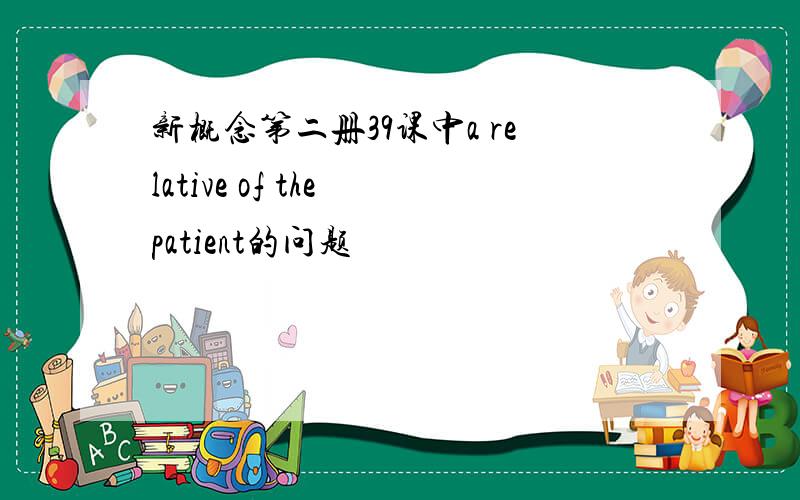 新概念第二册39课中a relative of the patient的问题